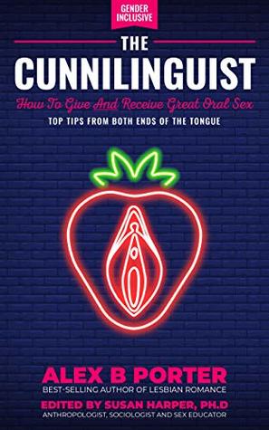 The Cunnilinguist: How to Give and Receive Great Oral Sex: Top Tips from Both Ends of the Tongue (Kindle Edition)