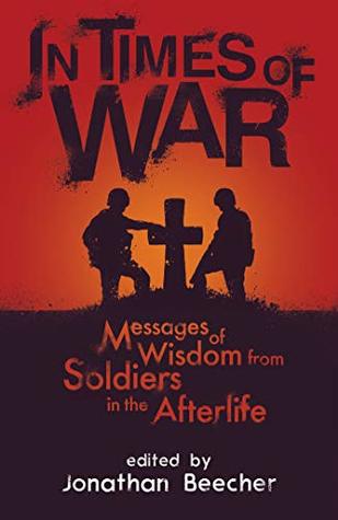 In Times of War: Messages of Wisdom from Soldiers in the Afterlife (White Crow Anthology Book 1)