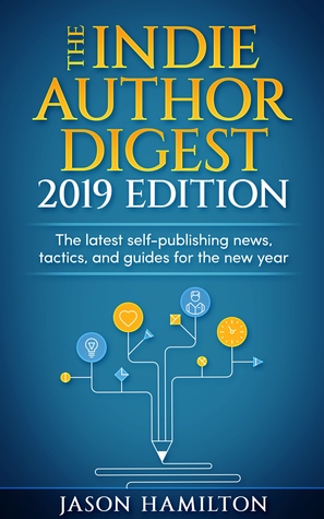 The Indie Author Digest, 2019 Edition: The latest self-publishing news, tactics, and guides for the new year