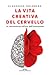 La vita creativa del cervello: Le neuroscienze nell'era dell'innovazione