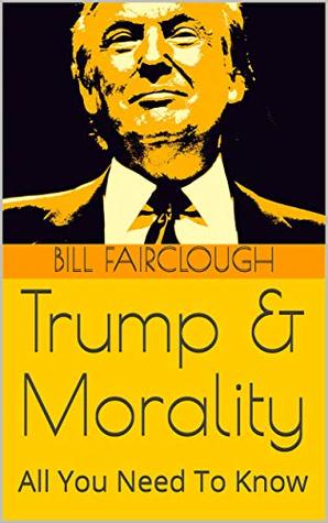 Trump & Morality: All You Need To Know (Kindle Edition)