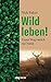 Wild leben!: Unser Weg zurü...