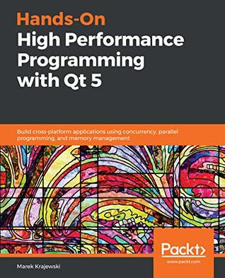 Hands-On High Performance Programming with Qt 5: Build cross-platform applications using concurrency, parallel programming, and memory management (Kindle Edition)