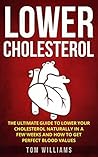 Lower Cholesterol: The ultimate guide to lower your cholesterol naturally in a few weeks and how to get perfect blood values