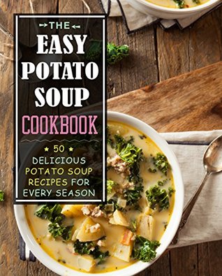 The Easy Potato Soup Cookbook: 50 Delicious Potato Soup Recipes for Every Season (2nd Edition)