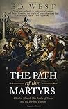 The Path of the Martyrs: Charles Martel, The Battle of Tours and the Birth of Europe