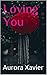 Loving You by Aurora Xavier Loving You by Aurora Xavier