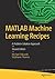 MATLAB Machine Learning Recipes: A Problem-Solution Approach