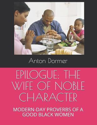 EPILOGUE: THE WIFE OF NOBLE CHARACTER: MODERN-DAY PROVERBS OF A GOOD BLACK WOMEN
