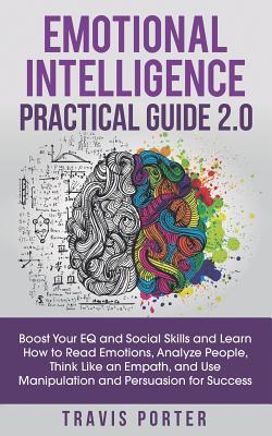 Emotional Intelligence Practical Guide 2.0: Boost Your EQ and Social Skills and Learn How to Read Emotions, Analyze People, Think Like an Empath, and Use Manipulation and Persuasion for Success