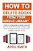 How to Delete Books from Your Kindle Library: A Step by Step Guide to Delete Books Off Your Fire Tablet Device, Add Books, Mange Kindle Content, Troubleshooting Common Problems (Tips and Tricks)