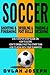 Soccer: A Step-by-Step Guide on How to Score, Dribble Past the Other Team, and Work with Your Teammates (3 Books in 1) (Understand Soccer)