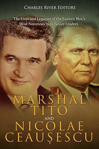 Marshal Tito and Nicolae Ceaușescu: The Lives and Legacies of the Eastern Bloc’s Most Notorious Non-Soviet Leaders (Kindle Edition)