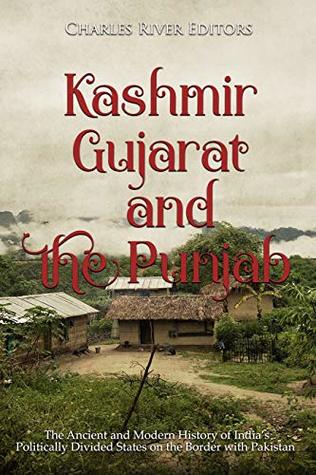 Kashmir, Gujarat, and the Punjab: The Ancient and Modern History of India’s Politically Divided States on the Border with Pakistan (Kindle Edition)
