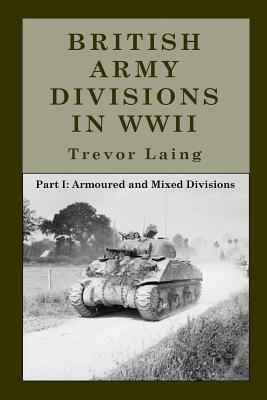 British Army Divisions in WWII: Part I: Armoured and Mixed Divisions (Quick Reference Guide Series)