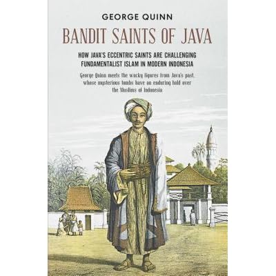Bandit Saints Of Java How Java S Eccentric Saints Are Challenging Fundamentalist Islam In Modern Indonesia By George Quinn