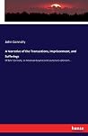 A Narrative of the Transactions, Imprisonment, and Sufferings: Of John Connolly, an American Loyalist and Lieutenant-colonel in... A Narrative of the Transactions, Imprisonment, and Sufferings: Of John Connolly, an American Loyalist and Lieutenant-colonel in...