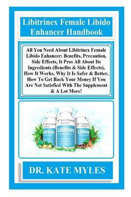 Libitrinex Female Libido Enhancer Handbook: All You Need about Libitrinex Female Libido Enhancer: Benefits, Precaution, Side Effects, It Pros All about Its Ingredients (Benefits & Side Effects), How It Works, Why It Is Safer & Better, How to Get Back...