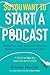 So You Want to Start a Podcast: Finding Your Voice, Telling Your Story, and Building a Community That Will Listen