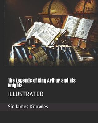The Legends of King Arthur and His Knights .: ILLUSTRATED