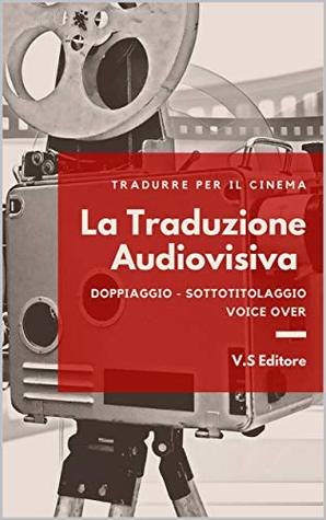 La Traduzione Audiovisiva - Tradurre per il cinema: Doppiaggio - Sottotitolaggio - Voice Over (Kindle Edition)