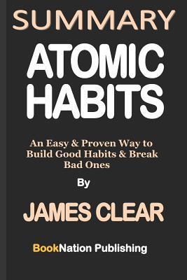 Summary of Atomic Habits by James Clear: An Easy & Proven Way to Build Good Habits & Break Bad Ones