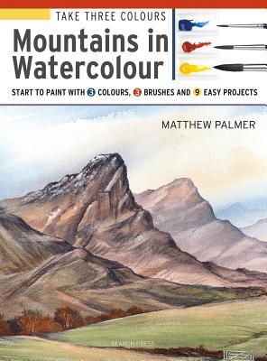 Take Three Colours: Mountains in Watercolour: Start to paint with 3 colours, 3 brushes and 9 easy projects (Paperback)