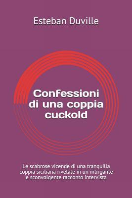 Confessioni di una coppia cuckold: Le scabrose vicende di una tranquilla coppia siciliana rivelate in un intrigante e sconvolgente racconto intervista (Libri Piccanti) (Italian Edition)
