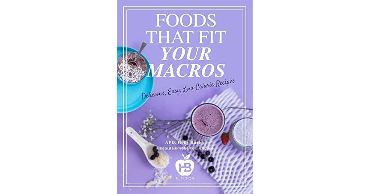Foods That Fit Your Macros Delicious, Easy, Low Calorie Recipes by