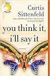 You Think It, I'll Say It by Curtis Sittenfeld