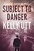 Subject to Danger by Kelly Utt