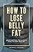 How to Lose Belly Fat: Quic...