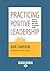 Practicing Positive Leadership: Tools and Techniques that Create Extraordinary Results