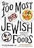 The 100 Most Jewish Foods: A Highly Debatable List