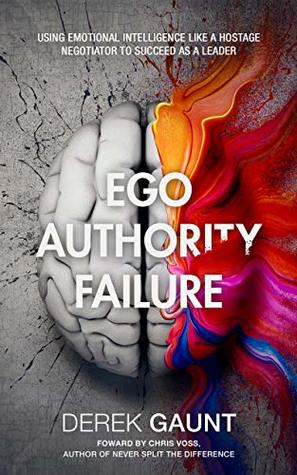 Ego, Authority, Failure: Using Emotional Intelligence Like a Hostage Negotiator to Succeed as a Leader (Kindle Edition)