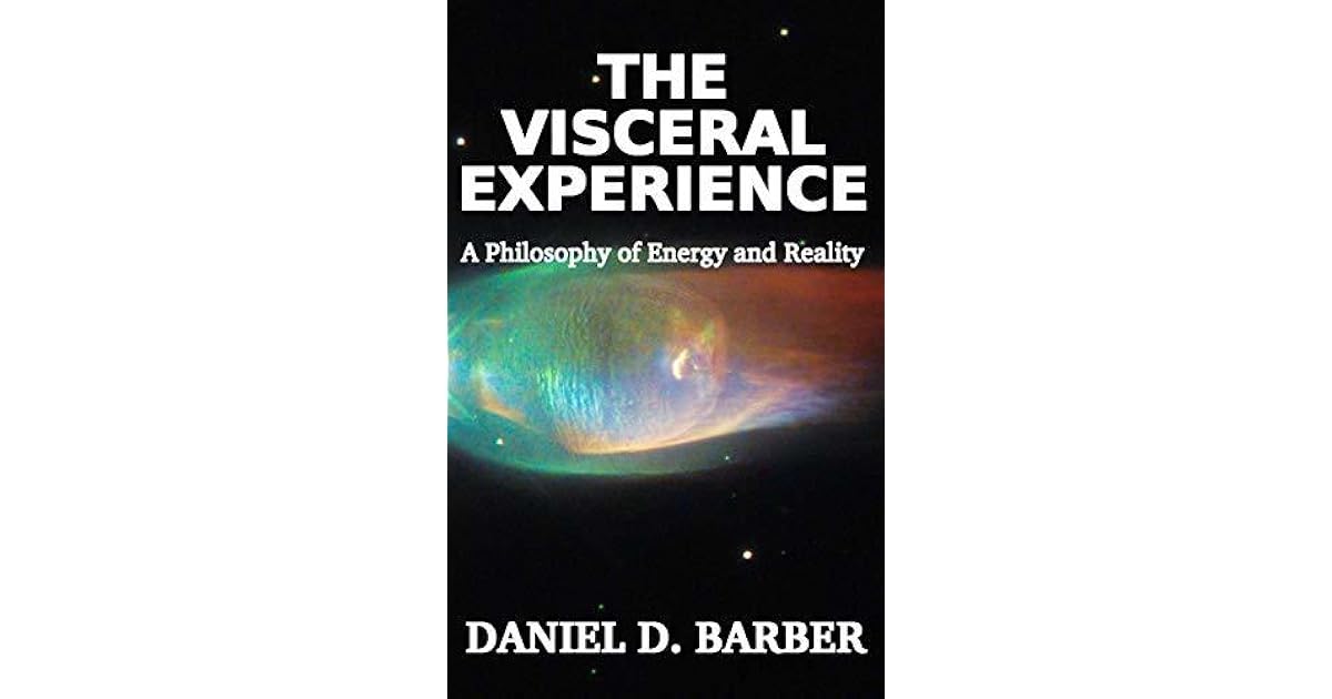 The Visceral Experience A Philosophy Of Energy And Reality by Daniel
