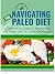 Navigating The Paleo Diet : A beginners guide to navigating the paleo diet in a modern world
