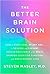 The Better Brain Solution: How to Start Now--At Any Age--To Reverse and Prevent Insulin Resistance of the Brain, Sharpen Cognitive Function, and Avoid Memory Loss