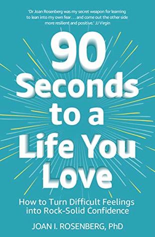 90 Seconds to a Life You Love: How to Turn Difficult Feelings into Rock-Solid Confidence (Kindle Edition)