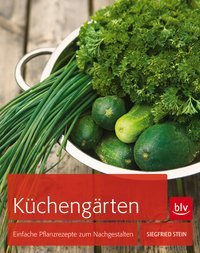 Küchengärten: Einfache Pflanzrezepte zum Nachgestalten