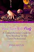 Have Tarot Will Party: A Comprehensive Guide to Party Reading for the Tarot Professional