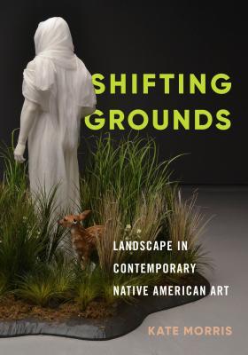 Shifting Grounds: Landscape in Contemporary Native American Art (Hardcover)