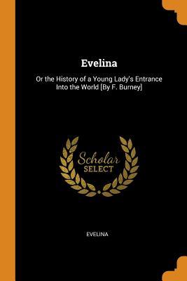 Evelina: Or the History of a Young Lady's Entrance Into the World [by F. Burney]