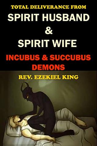 TOTAL DELIVERANCE FROM SPIRIT HUSBAND AND SPIRIT WIFE, INCUBUS AND SUCCUBUS DEMONS: INCUBUS DEMON AND ALL SEX DEMONS OF THE NIGHT (Kindle Edition)