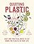 Quitting Plastic Easy and practical ways to cut down the plastic in your life by Clara Williams Roldan