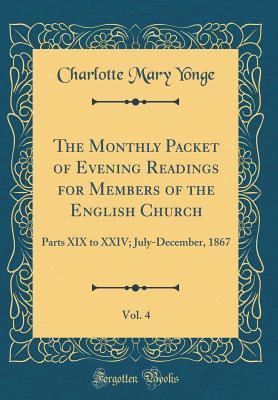 The Monthly Packet of Evening Readings for Members of the English Church, Vol. 4: Parts XIX to XXIV; July-December, 1867 (Classic Reprint)