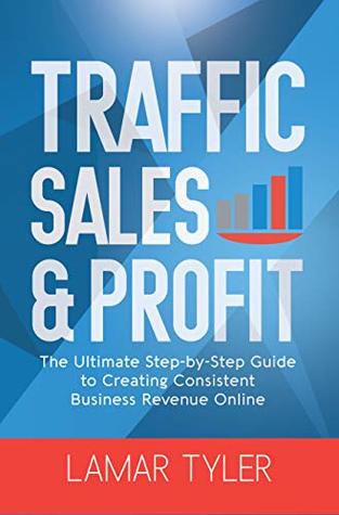 Traffic Sales & Profit: The Ultimate Step-by-Step Guide to Creating Consistent Business Revenue Online (Kindle Edition)