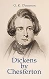 Book cover for Dickens by Chesterton: Critical Study, Biography, Appreciations & Criticisms of the Works by Charles Dickens