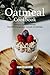 Oatmeal Cookbook: Delicious Oatmeal Recipes That Will Change your Outlook on Oatmeal