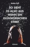 So sieht es also aus, wenn ein Glühwürmchen stirbt by Maike Voß